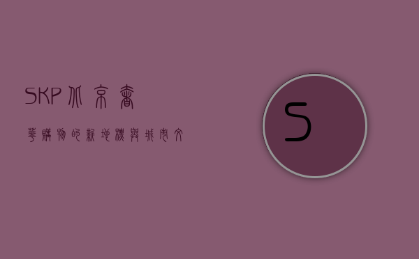 SKP北京，奢华购物的新地标与城市文化的融合
