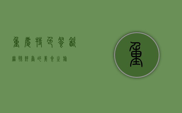 重庆特色餐饮，麻辣鲜香的美食之旅