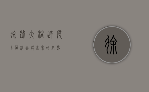 徐浦大桥，连接上海过去与未来的纽带