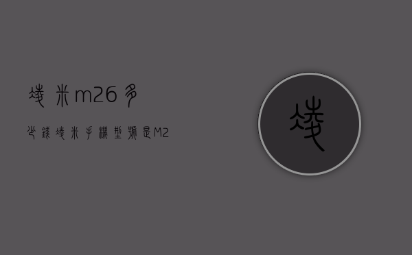 凌米m26多少钱（凌米手机型号是M26）