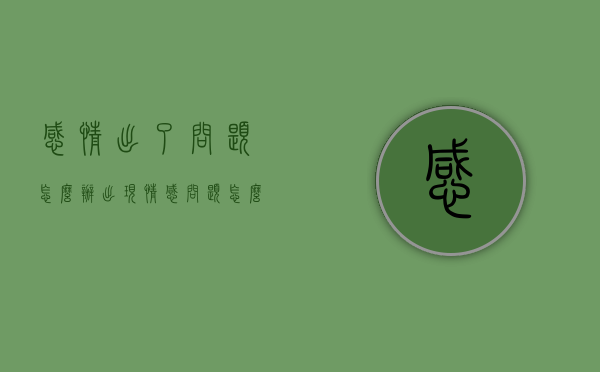 感情出了问题怎么办（出现情感问题怎么办）