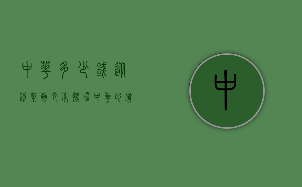 中华多少钱？从货币到文化，探寻中华的价值与意义