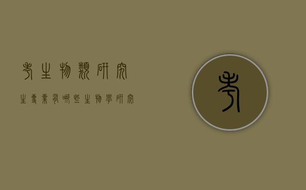 考生物类研究生专业有哪些（生物学研究生专业有哪些）