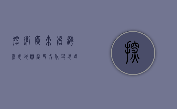 探索广东省潮州市地图，历史、文化与地理的完美融合