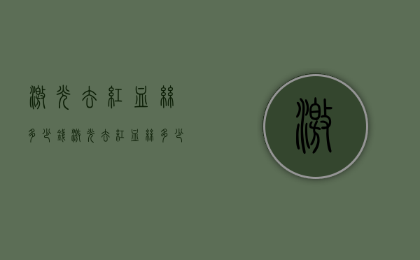 激光去红血丝多少钱（激光去红血丝多少钱）