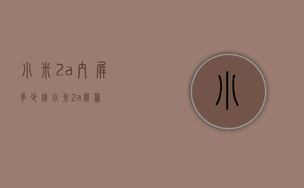 小米2a内屏多少钱（小米2a屏幕）