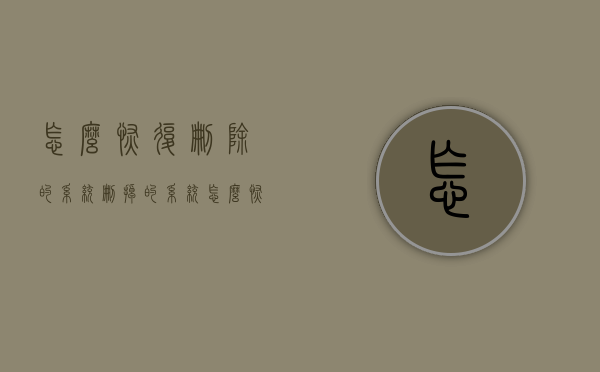 怎么恢复删除的系统（删掉的系统怎么恢复）