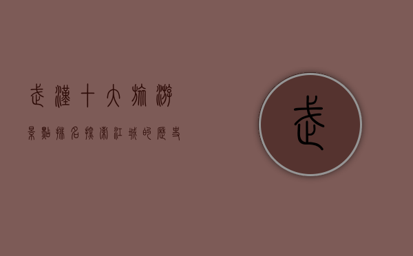 武汉十大旅游景点排名，探索江城的历史与自然之美