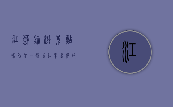 江苏旅游景点排名前十，探寻江南水乡的瑰宝