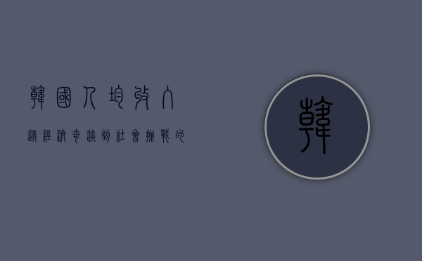 韩国人均收入，从经济奇迹到社会挑战的深度解析