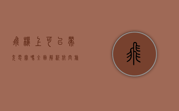 飞机上可以带充电宝吗？全面解析航空旅行中的充电宝规定