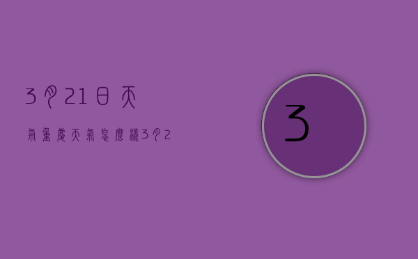 3月21日天气重庆天气怎么样（3月21日天气重庆天气怎么样呢）