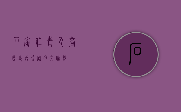 石家庄青瓦台，历史与现实的交汇点