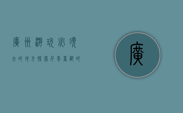广州游玩必须去的地方，探索千年商都的魅力