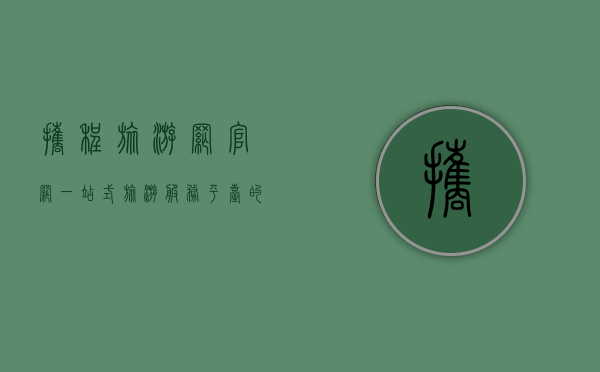 携程旅游网官网，一站式旅游服务平台的全方位解析