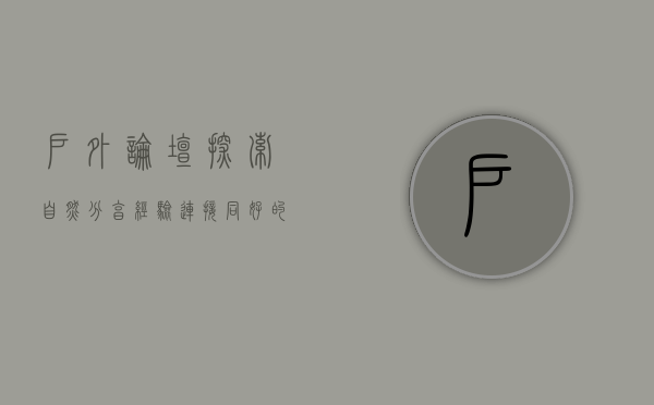 户外论坛，探索自然、分享经验、连接同好的线上家园