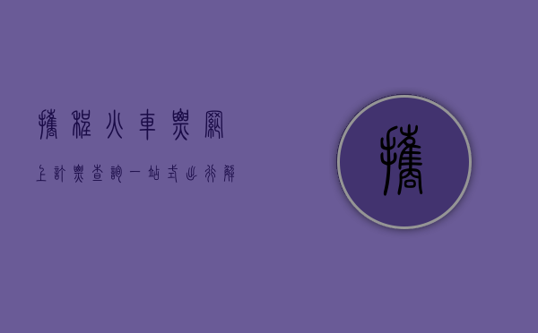 携程火车票网上订票查询，一站式出行解决方案