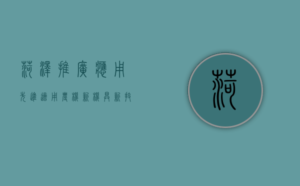菏泽推广应用先进适用农机新机具新技术（菏泽市农业机械服务中心）
