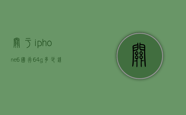 关于iphone6国行64g多少钱的信息