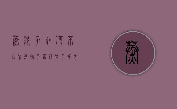 蒸饺子如何不粘盘（煮饺子不粘盘子的方法）