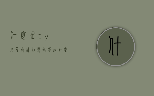 什么是diy形象设计（创意造型设计是什么）