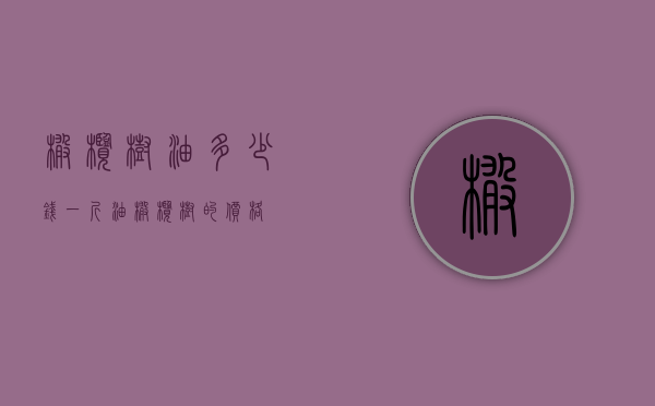 橄榄树油多少钱一斤（油橄榄树的价格）