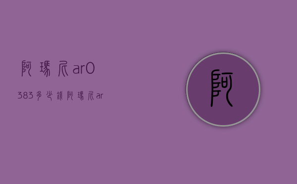 阿玛尼ar0383多少钱（阿玛尼ar0371多少钱）
