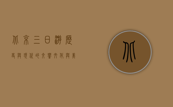 北京三日游，历史与现代的交响，文化与美食的盛宴