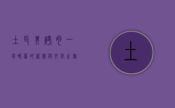 土耳其烤肉，一场味蕾的盛宴与文化之旅