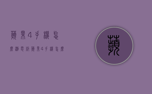 苹果4手机怎么测电板（苹果4手机怎么测电板好坏）
