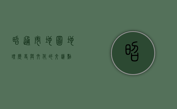 昭通市地图，地理、历史与文化的交汇点