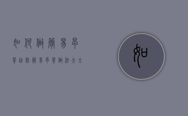 如何做简易早餐（自制简易早餐做法大全窍门）