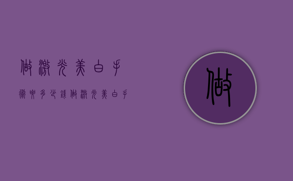 做激光美白手术要多少钱（做激光美白手术要多少钱）