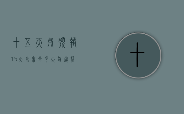 十五天气预报15天，未来半月天气趋势与生活指南