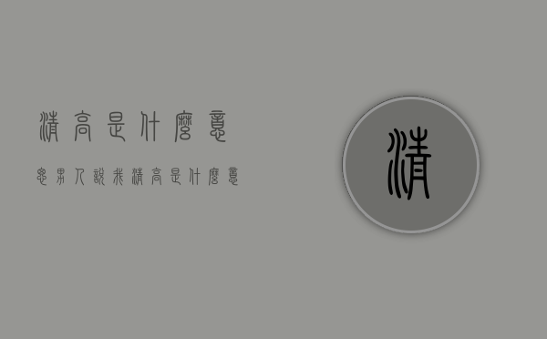 清高是什么意思（男人说我清高是什么意思）