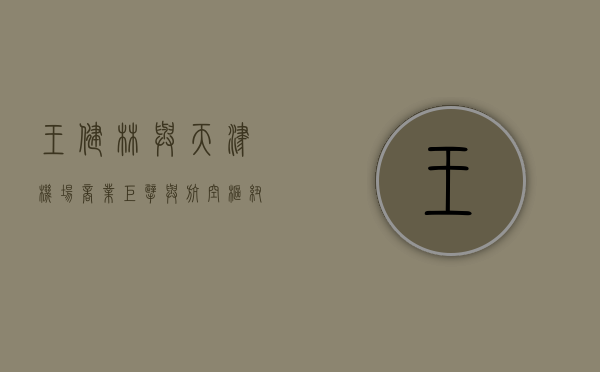 王健林与天津机场，商业巨擘与航空枢纽的共赢之路