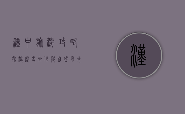 汉中旅游攻略，探秘历史文化与自然风光的完美融合