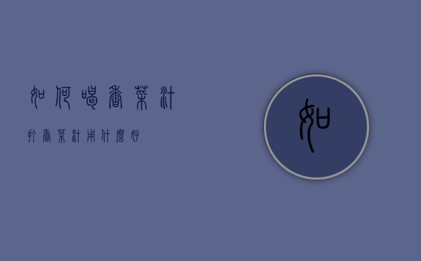 如何喝香菜汁（打香菜汁用什么好）