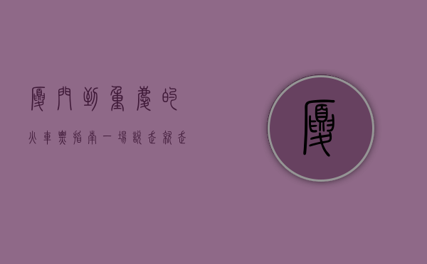厦门到重庆的火车票指南，一场说走就走的旅程