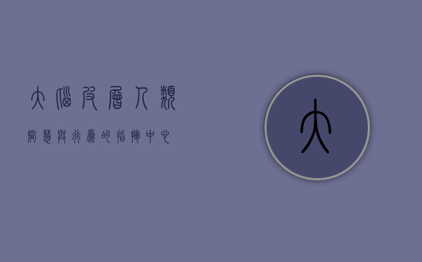 大脑皮层，人类智慧与行为的指挥中心