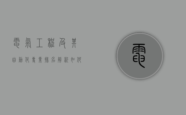 电气工程及其自动化专业排名解析,如何选择最适合你的院校 电气工程及其自动化专业排名解析,如何选择最适合你的院校
