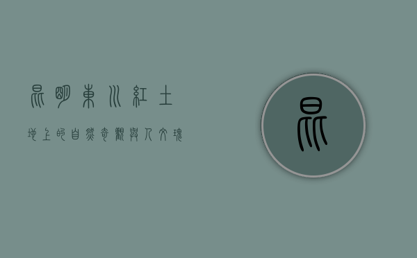 昆明东川，红土地上的自然奇观与人文瑰宝