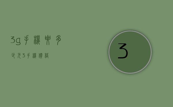 3g手机要多少元（3手机价格）