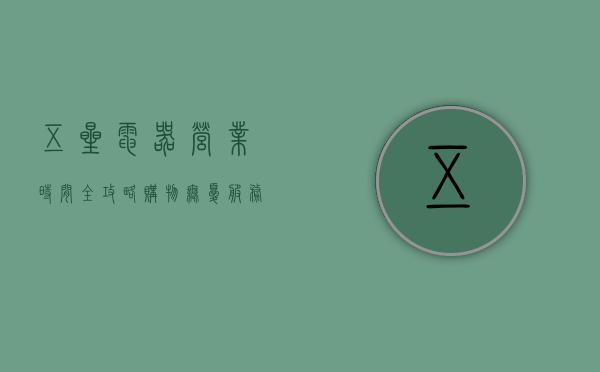 五星电器营业时间全攻略，购物无忧，服务贴心