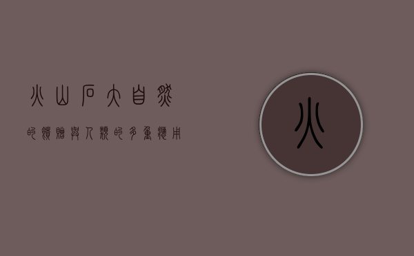 火山石，大自然的馈赠与人类的多重应用