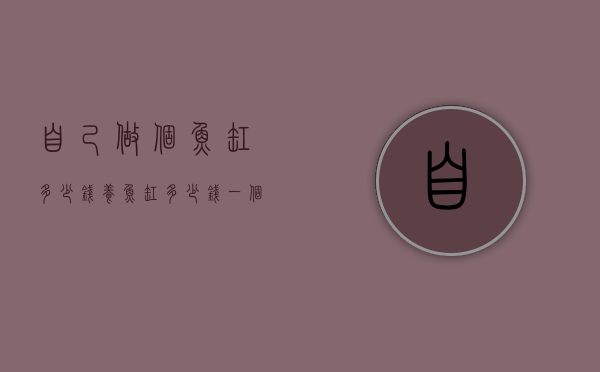 自己做个鱼缸多少钱（养鱼缸多少钱一个）