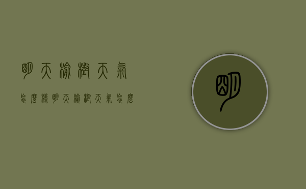 明天榆树天气怎么样（明天榆树天气怎么样呀）
