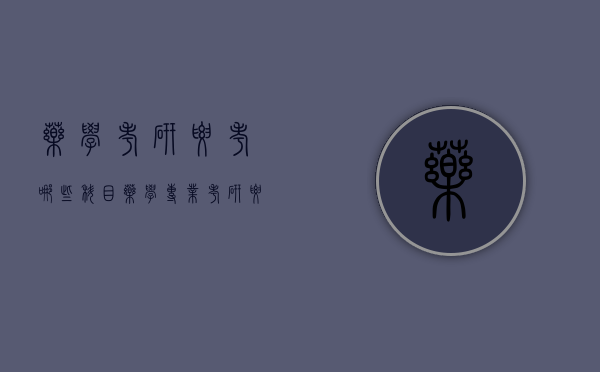 药学考研要考哪些科目（药学专业考研要考哪些科目）