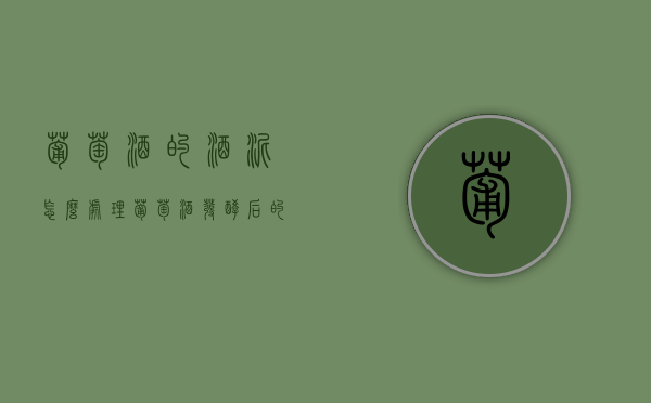 葡萄酒的酒泥怎么处理（葡萄酒发酵后的酒泥有什么用）
