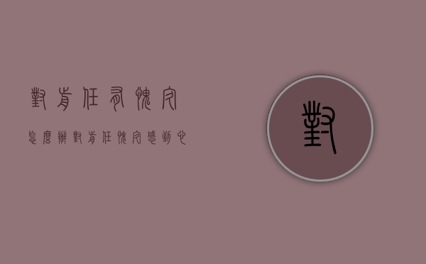 对前任有愧疚怎么办（对前任愧疚感到心痛怎么办）